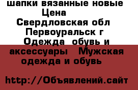 шапки вязанные новые › Цена ­ 150 - Свердловская обл., Первоуральск г. Одежда, обувь и аксессуары » Мужская одежда и обувь   